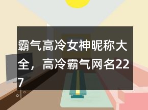 霸氣高冷女神昵稱大全，高冷霸氣網(wǎng)名227條