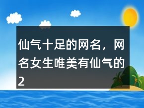 仙氣十足的網(wǎng)名，網(wǎng)名女生唯美有仙氣的224條