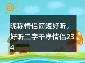昵稱情侶簡(jiǎn)短好聽，好聽二字干凈情侶234條
