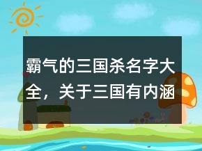 霸氣的三國殺名字大全，關(guān)于三國有內(nèi)涵的昵稱220條