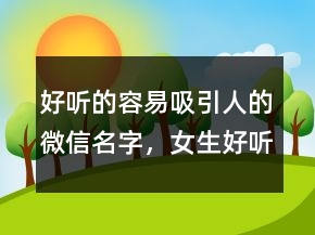 好聽的容易吸引人的微信名字，女生好聽的微信名昵稱207條