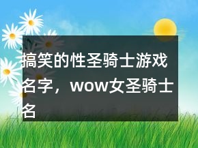 搞笑的性圣騎士游戲名字，wow女圣騎士名字大全210條