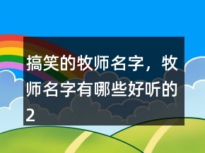 搞笑的牧師名字，牧師名字有哪些好聽的244條