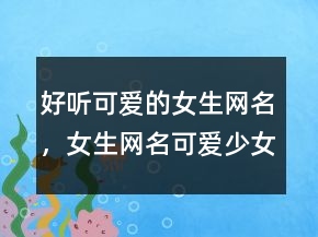 好聽(tīng)可愛(ài)的女生網(wǎng)名，女生網(wǎng)名可愛(ài)少女心235條