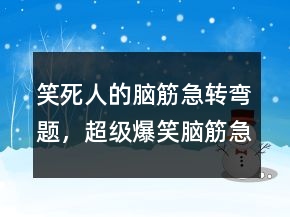 笑死人的腦筋急轉(zhuǎn)彎題，超級(jí)爆笑腦筋急轉(zhuǎn)彎215條