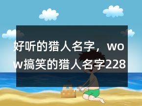 好聽的獵人名字，wow搞笑的獵人名字228條