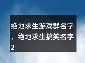 絕地求生游戲群名字，絕地求生搞笑名字202條