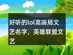 好聽(tīng)的lol高端局文藝名字，英雄聯(lián)盟文藝id大全221條