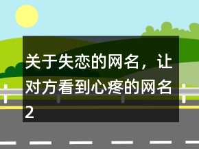 關(guān)于失戀的網(wǎng)名，讓對方看到心疼的網(wǎng)名201條