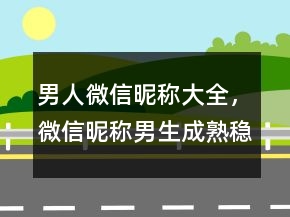 男人微信昵稱大全，微信昵稱男生成熟穩(wěn)重243條