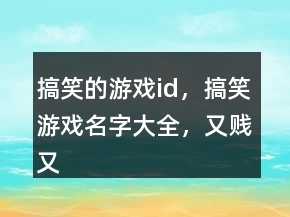 搞笑的游戲id，搞笑游戲名字大全，又賤又逗比的游戲名字214條