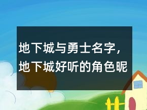 地下城與勇士名字，地下城好聽的角色昵稱245條