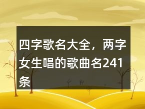 四字歌名大全，兩字女生唱的歌曲名241條