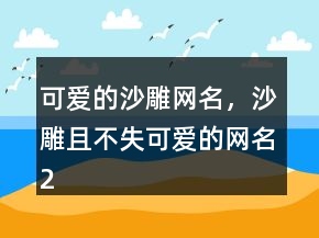可愛(ài)的沙雕網(wǎng)名，沙雕且不失可愛(ài)的網(wǎng)名227條