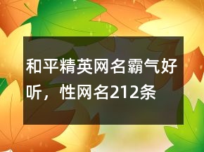 和平精英網(wǎng)名霸氣好聽(tīng)，性網(wǎng)名212條