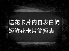 送花卡片內(nèi)容表白簡短鮮花卡片簡短表白語239條
