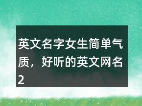 英文名字女生簡單氣質(zhì)，好聽的英文網(wǎng)名225條