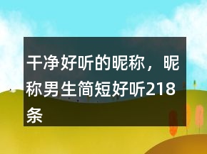 干凈好聽的昵稱，昵稱男生簡短好聽218條