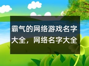 霸氣的網(wǎng)絡(luò)游戲名字大全，網(wǎng)絡(luò)名字大全霸氣247條