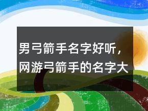 男弓箭手名字好聽，網(wǎng)游弓箭手的名字大全211條
