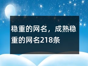 穩(wěn)重的網(wǎng)名，成熟穩(wěn)重的網(wǎng)名218條