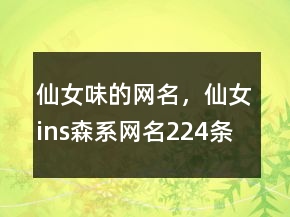 仙女味的網(wǎng)名，仙女ins森系網(wǎng)名224條