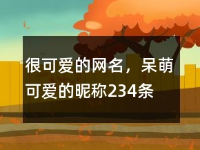 很可愛(ài)的網(wǎng)名，呆萌可愛(ài)的昵稱(chēng)234條