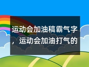 運動會加油稿霸氣字，運動會加油打氣的短句214條
