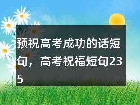 預(yù)祝高考成功的話短句，高考祝福短句235條