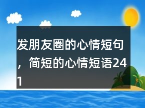 發(fā)朋友圈的心情短句，簡短的心情短語241條