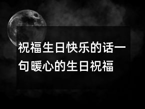 祝福生日快樂的話一句暖心的生日祝福語203條