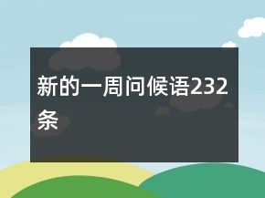 新的一周問(wèn)候語(yǔ)232條
