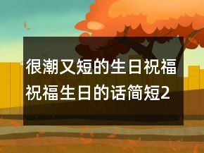很潮又短的生日祝福祝福生日的話簡短211條