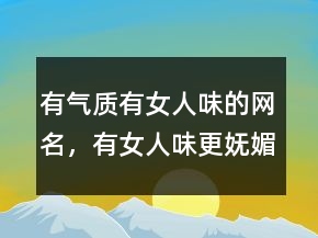 有氣質(zhì)有女人味的網(wǎng)名，有女人味更嫵媚的網(wǎng)名236條