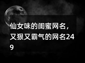 仙女味的閨蜜網(wǎng)名，又狠又霸氣的網(wǎng)名249條