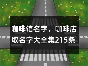 咖啡館名字，咖啡店取名字大全集215條