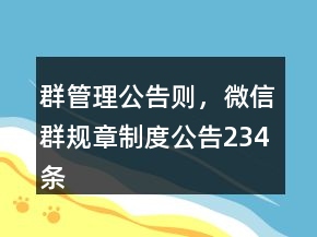 群管理公告則，微信群規(guī)章制度公告234條