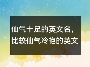 仙氣十足的英文名，比較仙氣冷艷的英文名230條