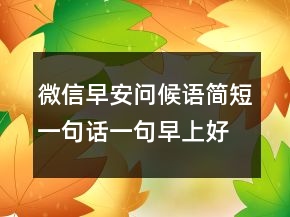 微信早安問(wèn)候語(yǔ)簡(jiǎn)短一句話(huà)一句早上好暖心話(huà)243條