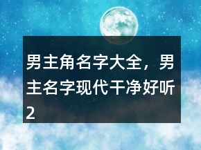 男主角名字大全，男主名字現(xiàn)代干凈好聽218條