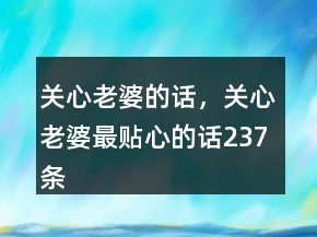 關(guān)心老婆的話，關(guān)心老婆最貼心的話237條