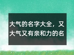 大氣的名字大全，又大氣又有親和力的名字238條