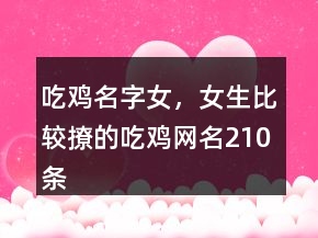 吃雞名字女，女生比較撩的吃雞網(wǎng)名210條
