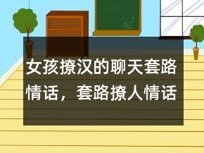 女孩撩漢的聊天套路情話，套路撩人情話一問一答235條