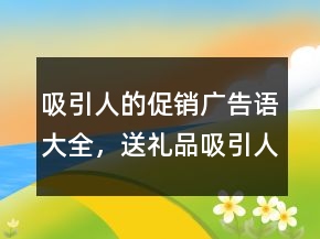 吸引人的促銷廣告語大全，送禮品吸引人的廣告語207條