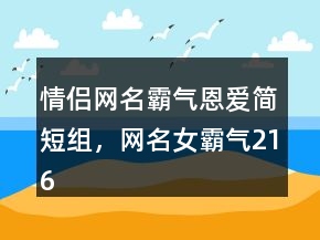 情侶網(wǎng)名霸氣恩愛簡短組，網(wǎng)名女霸氣216條