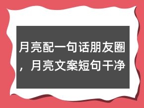 月亮配一句話朋友圈，月亮文案短句干凈治愈202條