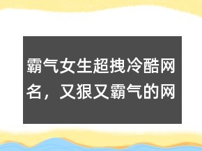 霸氣女生超拽冷酷網(wǎng)名，又狠又霸氣的網(wǎng)名224條