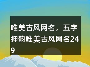 唯美古風(fēng)網(wǎng)名，五字押韻唯美古風(fēng)網(wǎng)名249條