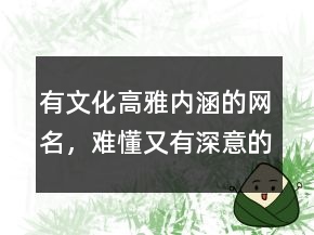 有文化高雅內(nèi)涵的網(wǎng)名，難懂又有深意的網(wǎng)名239條